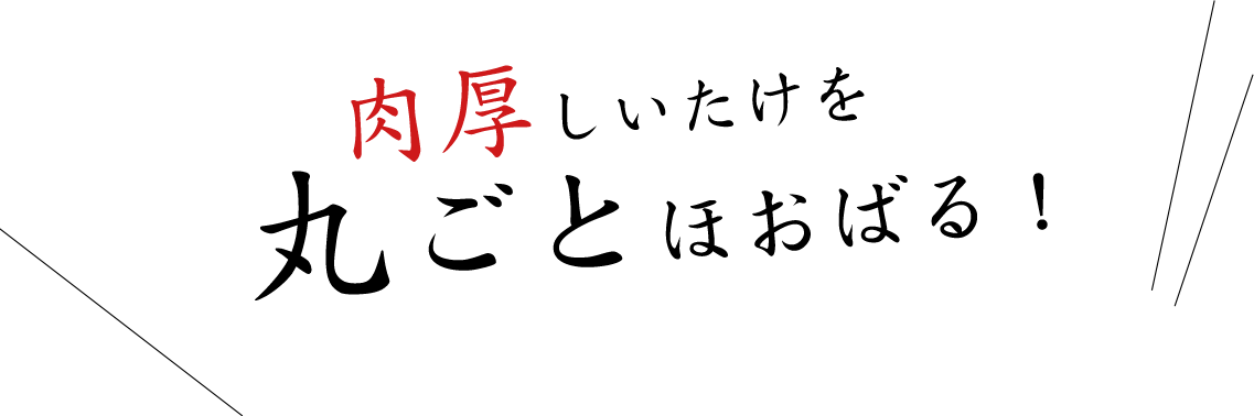 肉厚しいたけを丸ごとほおばる！