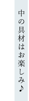 中の具材はお楽しみ♪